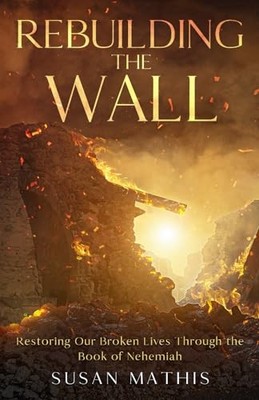 Rebuilding the Wall: Restoring our broken lives through -  NEW Susan E Mathis 20