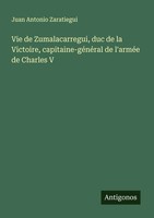 Vie De Zumalacarregui, Duc De La Victoire, Capitaine-GéNéRal De L'arméE De...