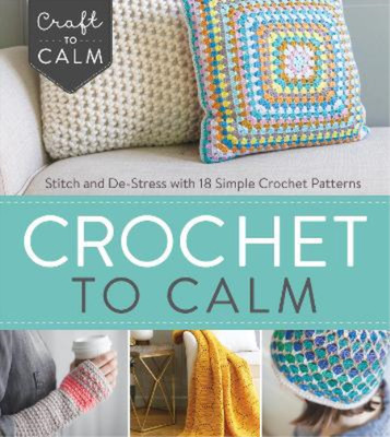 Crochet to Calm: Stitch and de-Stress with 18 Colorful Crochet Patterns (Craft t