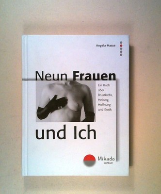 Neun Frauen und ich: Ein Buch über Brustkrebs, Heilung, Hoffnung und Erotik Hass