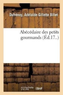 Abécédaire Des Petits Gourmands [French] by Dufrénoy, Adélaïde-Gillette Billet