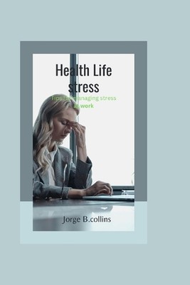 Health Life stress: Tips For Managing Stress at Work by Jorge B. Collins Paperba