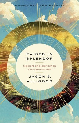 Raised in Splendor: The Hope of Glorification for a Secular Age .. NEW