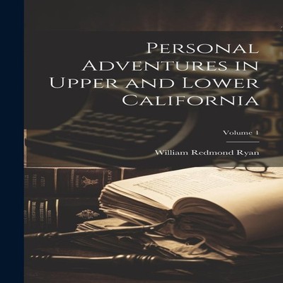 Personal Adventures in Upper and Lower California Volume 1 Willia