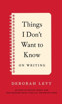 Things I Don't Want to Know: On Writing by Levy, Deborah [Paperback]