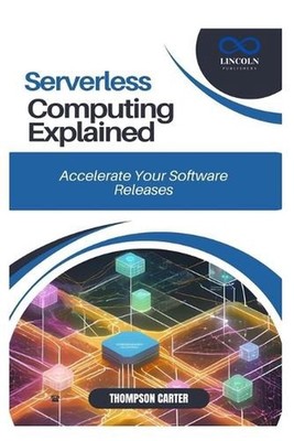 Serverless Computing Explained: Build Cost-Efficient, Scalable Applications by T
