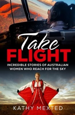 Take Flight: Incredible Stories of Australian Women Who Reach for the Sky: New