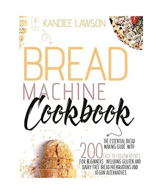 BREAD MACHINE COOKBOOK: The Essential Bread Making Guide with 200 Easy to Follow