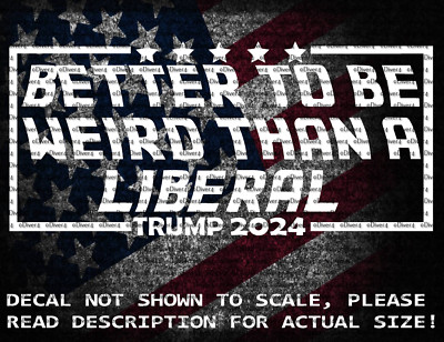 Better To Be Weird Than A Liberal Trump 2024 Vinyl Decal US Seller Anti Liberal