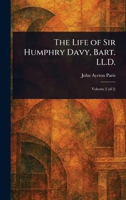 The Life of Sir Humphry Davy, Bart. LL.D. by John Ayrton Paris