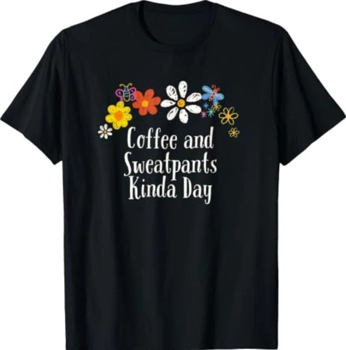 Funny Coffee and Sweatpants Kinda Day Saying Flowers T-Shirt