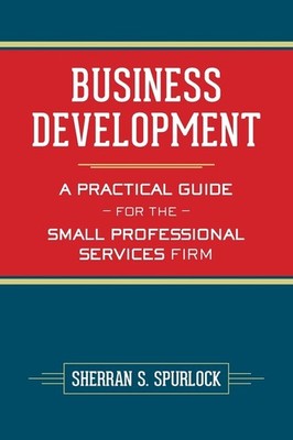 Business Development: A Practical Guide for the Small Professional Services ...