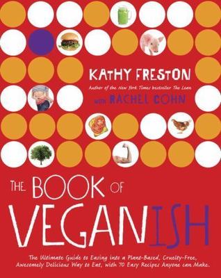 The Book of Veganish: The Ultimate Guide to Easing Into a Plant-Based,...