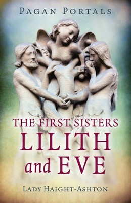 Pagan Portals - The First Sisters : Lilith and Eve, Paperback by Haight-ashto...