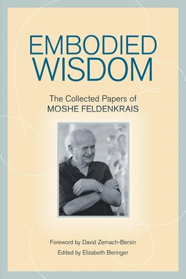 Embodied Wisdom | The Collected Papers of Moshe Feldenkrais | Moshe Feldenkrais
