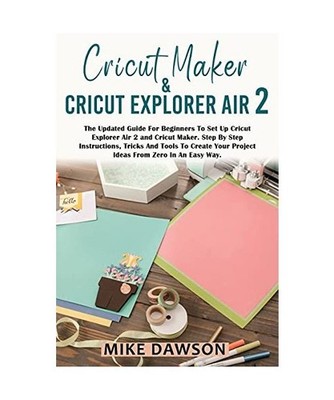 Cricut Maker & Cricut Explorer Air 2: The Updated Guide For Beginners To Set Up 
