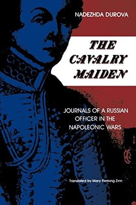 The Cavalry Maiden: Journals of a Russian Officer in the... - Durova, Nadezhda