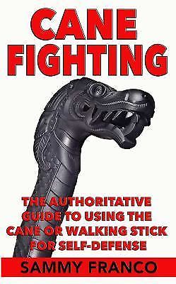 Cane Fighting: The Authoritative Guide to Using the Cane or Walking Stick for Se