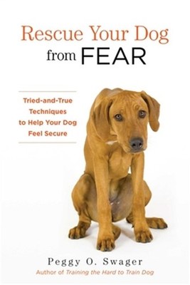 Rescue Your Dog from Fear: Tried-And-True Techniques to Help Your Dog Feel Secur