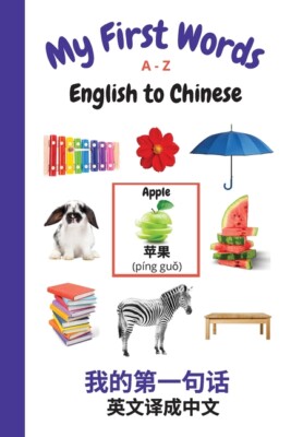 My First Words A - Z English To Chinese: Bilingual Learning Made Fun And Ea...