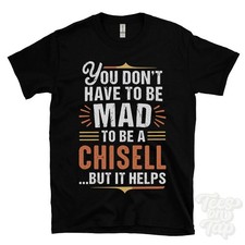 YOU DON'T HAVE TO BE MAD TO BE A CHISELL T-SHIRT surname family name funny gift
