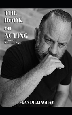 The Book on Acting: Volume 1: Before you Begin by Sean Dillingham Paperback Book