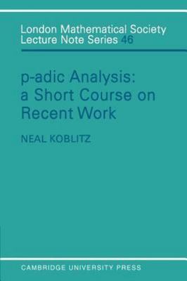 P-adic Analysis: A Short Course on Recent Work (London Mathematical Society ...