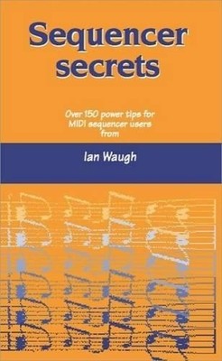 Sequencer Secrets: Over 150 Power Tips for MIDI Sequence by Ian Waugh 1870775376