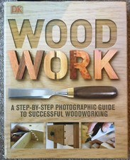 Woodwork : A Step-By-Step Photographic Guide to Successful Woodworking by DK...