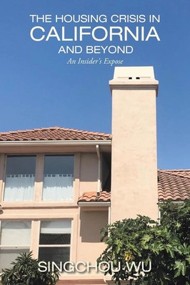The Housing Crisis in California and Beyond An Insider's Expose Singchou Wu Buch