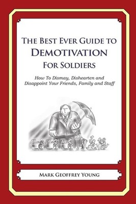 The Best Ever Guide to Demotivation for Soldiers: How To Dismay, Dishearten and