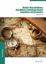 Musket, Map and Money: How Military Technology Shaped Geopolitics and Economics,