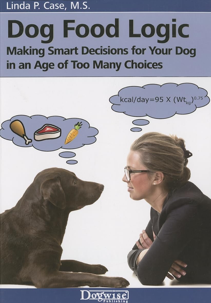Logic: Making Smart Decisions For Your Dog In An Age Of Too Many Choic,
