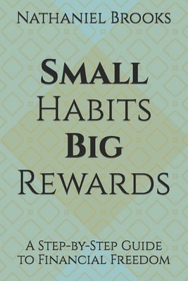 Small Habits, Big Rewards: A Step-by-Step Guide to Financial Freedom by Nathanie