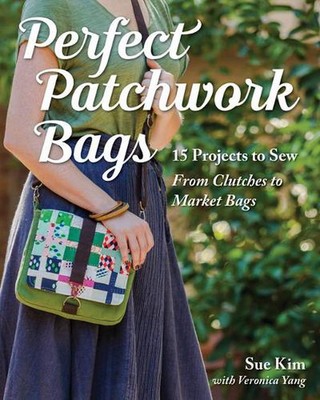 Perfect Patchwork Bags: 15 Projects to Sew from Clutches to Market Bags by Sue K