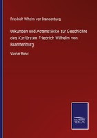 Urkunden Und ActenstüCke Zur Geschichte Des KurfüRsten Friedrich Wilhelm Von Bra