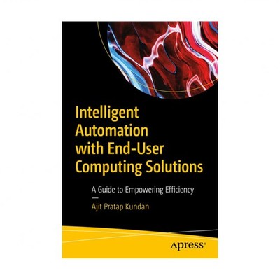 Intelligent Automation with End-User Computing Solutions: A Guide to Empoweri...