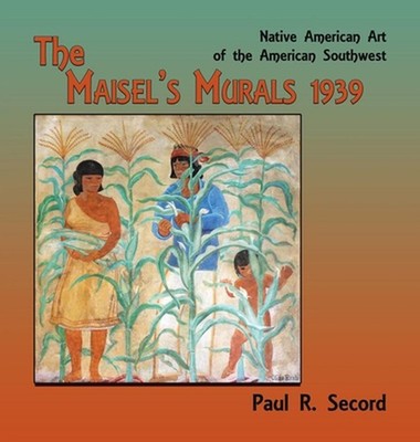 The Maisel's Murals, 1939: Native American Art of the American Southwest by Paul