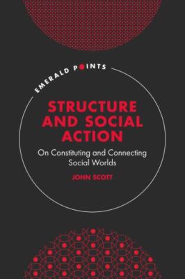 Structure and Social Action : On Constituting and Connecting Social Worlds, H...