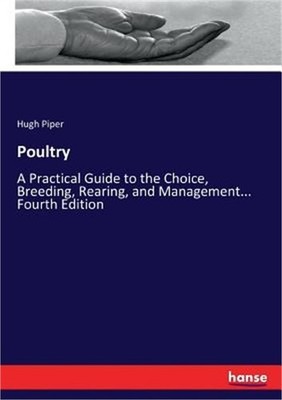 Poultry: A Practical Guide to the Choice, Breeding, Rearing, and Management... F
