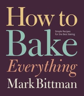 How to Bake Everything : Simple Recipes for the Best Baking: a Ba