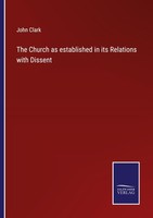 The Church As Established In Its Relations With Dissent John Clark
