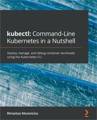 kubectl Command-Line Kubernetes in a Nutshell: Deploy, manage, and debug contain