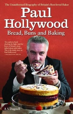 Paul Hollywood - Bread, Buns and Baking: The Unauthorised Bio... by A. S Dagnell