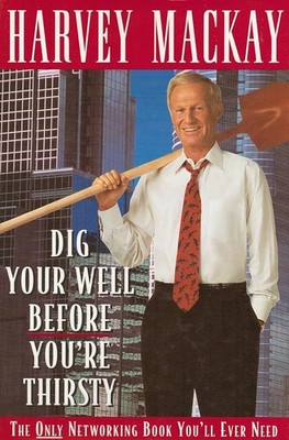 Dig Your Well Before You're Thirsty - The Only Networking Book You'll Ever Need