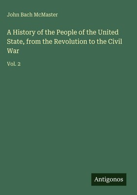 John Bach Mcmaster | A History of the People of the United State, from the...