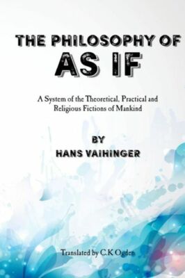 The Philosophy Of As If: A System Of The Theoretical, Practical And Religio...