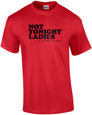 Not Tonight Ladies, I'm Just Here To Get Drunk Funny Shirt
