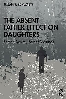 The Absent Father Effect on Daughters: Father Desire, Father Wounds by Susan...