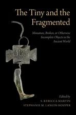 The Tiny and the Fragmented: Miniature, Broken, or Otherwise Incomplete Objects